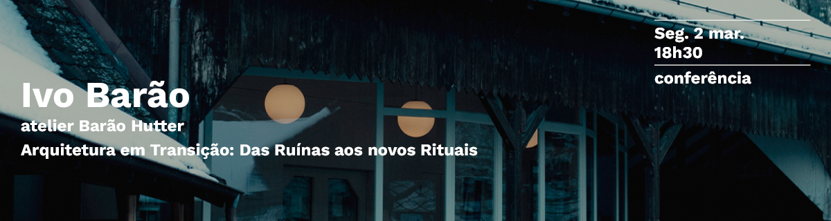 Confer�ncia | 'Arquitetura em Transi��o: Das Ru�nas aos novos Rituais' por Ivo Bar�o . atelier Bar�o Hutter